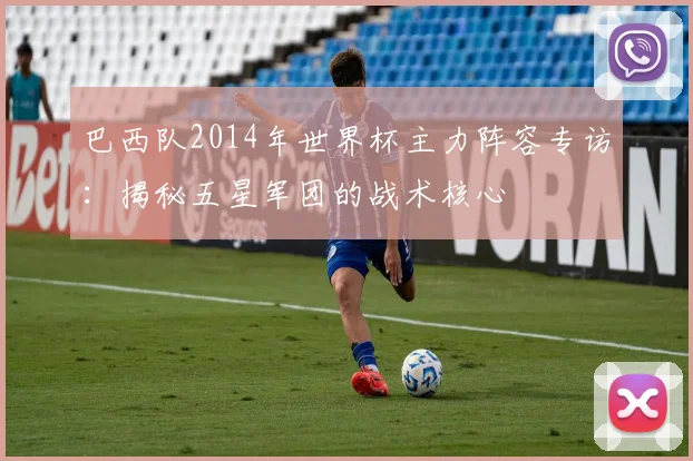 巴西队2014年世界杯主力阵容专访:揭秘五星军团的战术核心