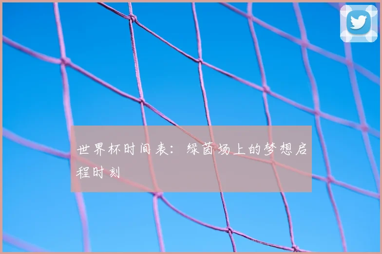 世界杯时间表：绿茵场上的梦想启程时刻