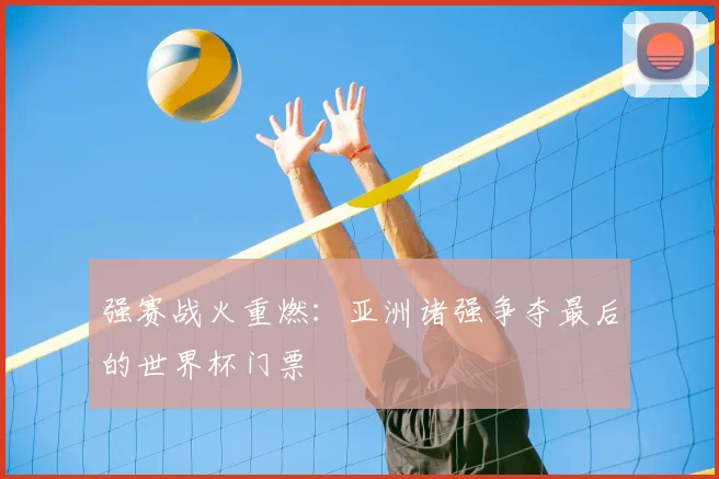 强赛战火重燃：亚洲诸强争夺最后的世界杯门票
