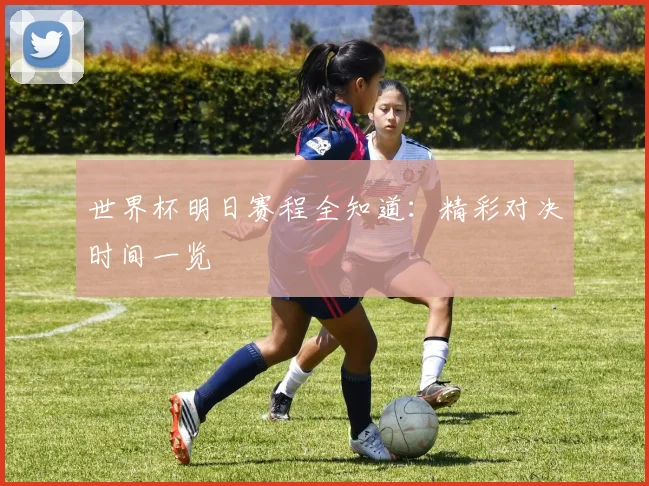 世界杯明日赛程全知道：精彩对决时间一览