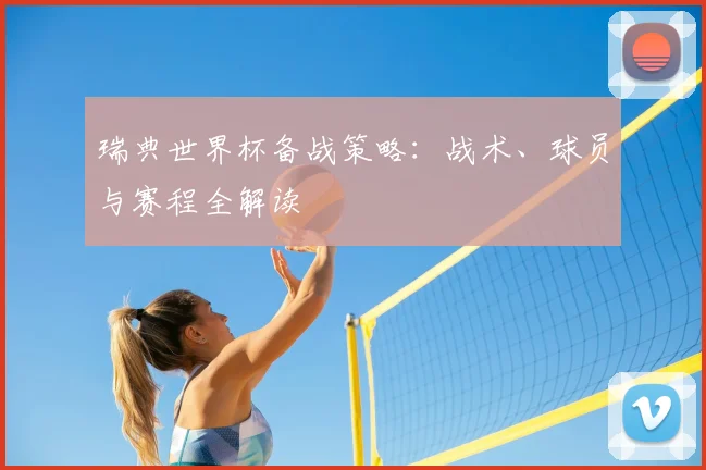 瑞典世界杯备战策略：战术、球员与赛程全解读