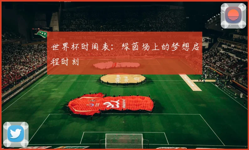 世界杯时间表：绿茵场上的梦想启程时刻