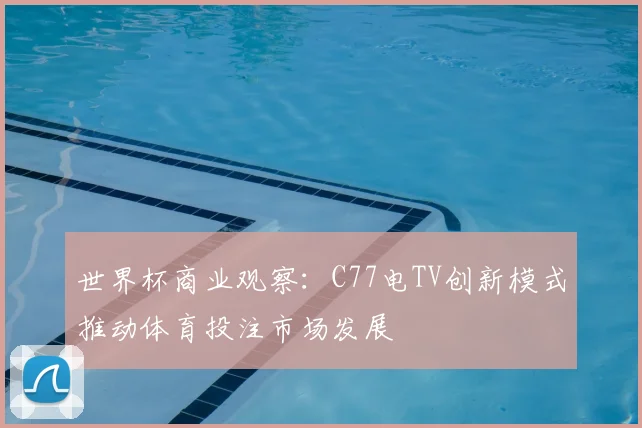 世界杯商业观察：C77电TV创新模式推动体育投注市场发展