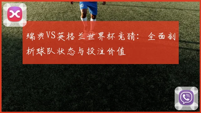 瑞典VS英格兰世界杯竞猜：全面剖析球队状态与投注价值
