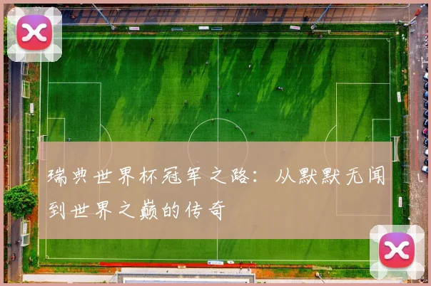 瑞典世界杯冠军之路：从默默无闻到世界之巅的传奇