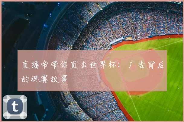 直播帝带你直击世界杯:广告背后的观赛故事