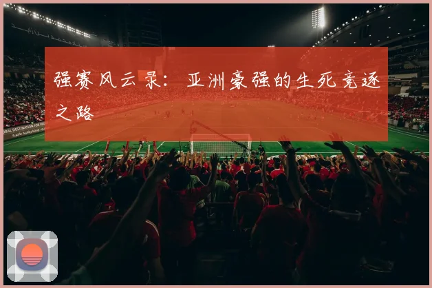 强赛风云录：亚洲豪强的生死竞逐之路
