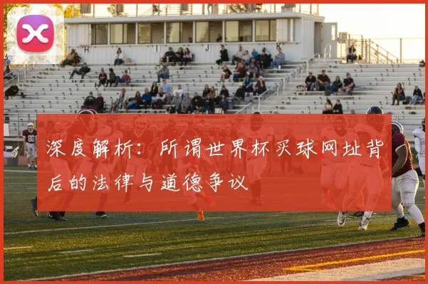 深度解析：所谓世界杯买球网址背后的法律与道德争议
